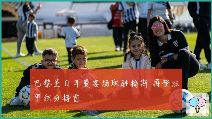 巴黎圣日耳曼客场取胜梅斯 再登法甲积分榜首