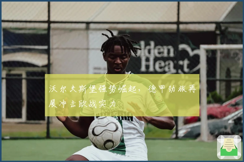 沃尔夫斯堡强势崛起,德甲劲旅再展冲击欧战实力