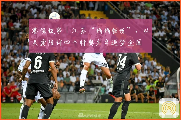 赛场故事｜江苏“妈妈教练”，以关爱陪伴四个特奥少年逐梦全国