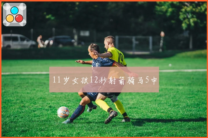 11岁女孩12秒射箭骑马5中