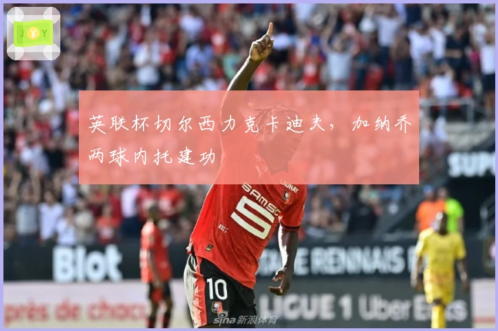 英联杯切尔西力克卡迪夫，加纳乔两球内托建功