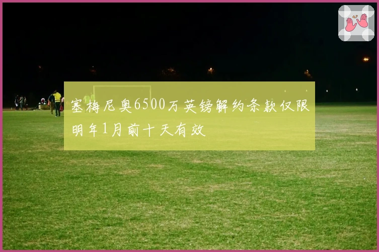 塞梅尼奥6500万英镑解约条款仅限明年1月前十天有效