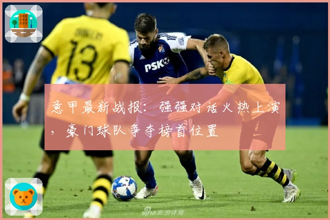 意甲最新战报:强强对话火热上演,豪门球队争夺榜首位置