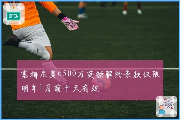塞梅尼奥6500万英镑解约条款仅限明年1月前十天有效