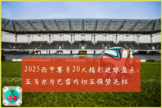 2025西甲赛季20大精彩进球盘点，亚马尔与巴雷内切亚强势亮相
