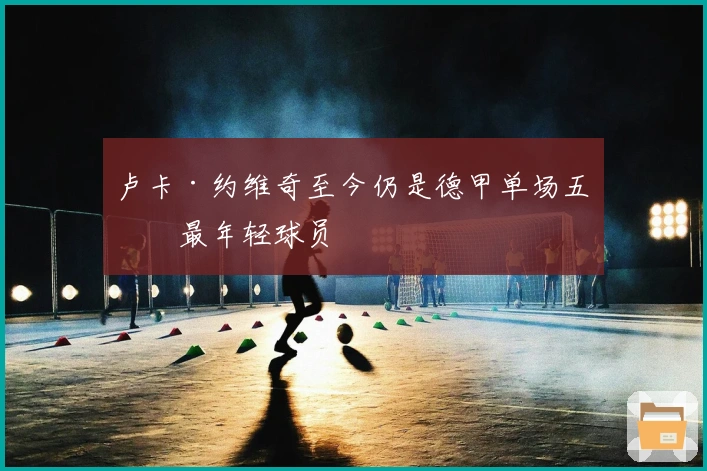 卢卡·约维奇至今仍是德甲单场五球最年轻球员