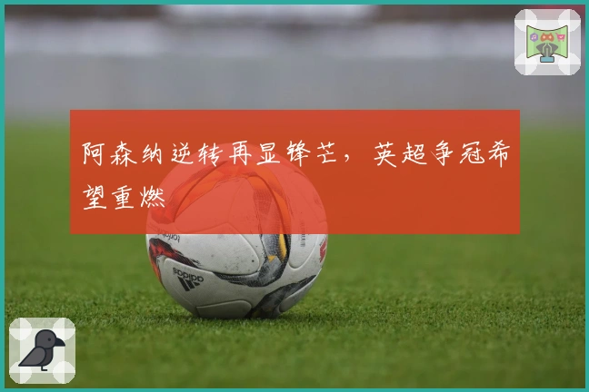 阿森纳逆转再显锋芒,英超争冠希望重燃