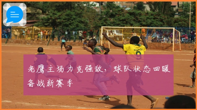 老鹰主场力克强敌，球队状态回暖备战新赛季