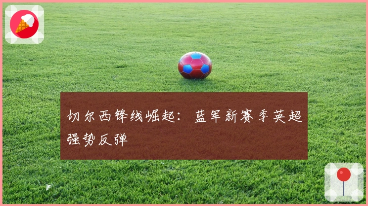 切尔西锋线崛起:蓝军新赛季英超强势反弹